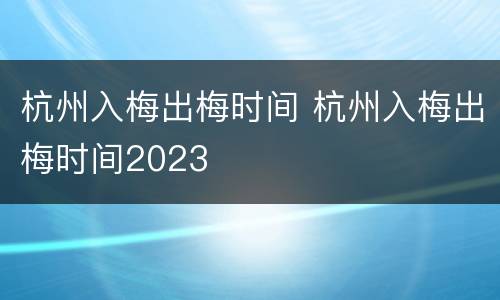 杭州入梅出梅时间 杭州入梅出梅时间2023