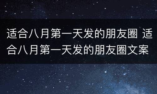 适合八月第一天发的朋友圈 适合八月第一天发的朋友圈文案