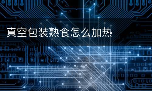 真空包装熟食怎么加热