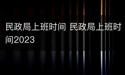 民政局上班时间 民政局上班时间2023