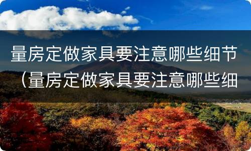 量房定做家具要注意哪些细节（量房定做家具要注意哪些细节问题）