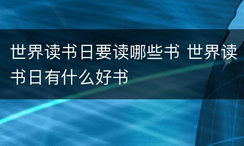 世界读书日要读哪些书 世界读书日有什么好书