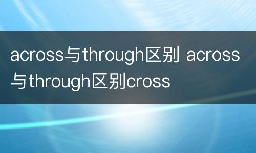 across与through区别 across与through区别cross