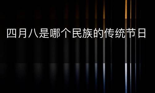 四月八是哪个民族的传统节日