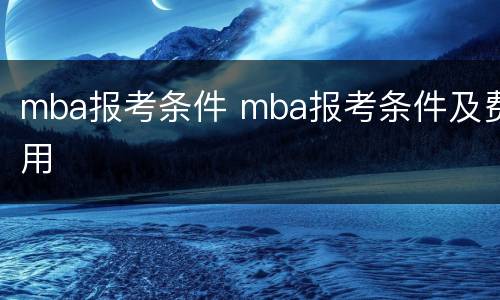 mba报考条件 mba报考条件及费用