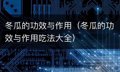 冬瓜的功效与作用（冬瓜的功效与作用吃法大全）