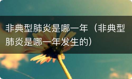 非典型肺炎是哪一年（非典型肺炎是哪一年发生的）