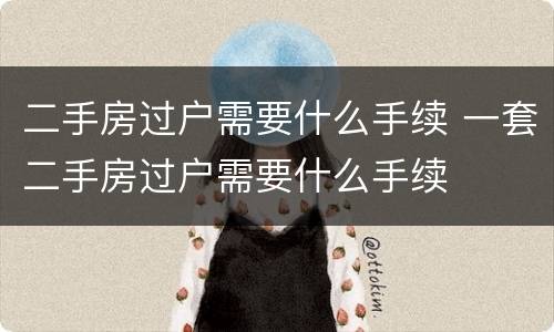 二手房过户需要什么手续 一套二手房过户需要什么手续