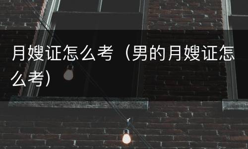 月嫂证怎么考（男的月嫂证怎么考）