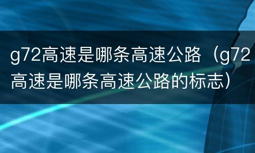 g72高速是哪条高速公路（g72高速是哪条高速公路的标志）
