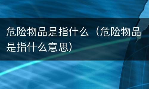 危险物品是指什么（危险物品是指什么意思）
