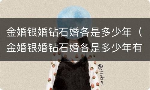 金婚银婚钻石婚各是多少年（金婚银婚钻石婚各是多少年有什么）