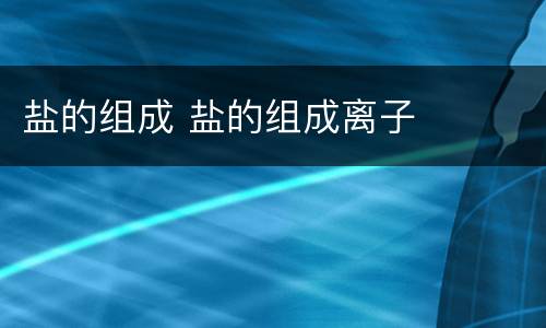盐的组成 盐的组成离子