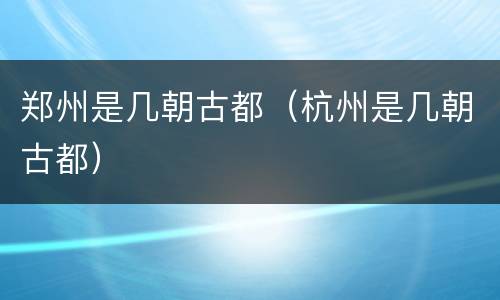 郑州是几朝古都（杭州是几朝古都）