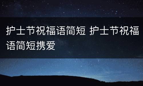 护士节祝福语简短 护士节祝福语简短携爱