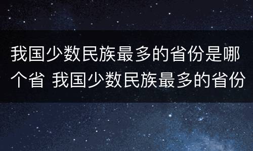我国少数民族最多的省份是哪个省 我国少数民族最多的省份是哪儿
