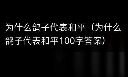 为什么鸽子代表和平（为什么鸽子代表和平100字答案）