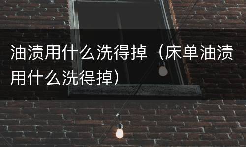 油渍用什么洗得掉（床单油渍用什么洗得掉）