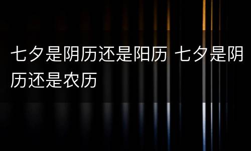 七夕是阴历还是阳历 七夕是阴历还是农历