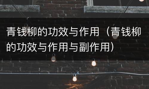 青钱柳的功效与作用（青钱柳的功效与作用与副作用）