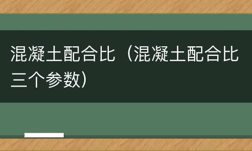混凝土配合比（混凝土配合比三个参数）