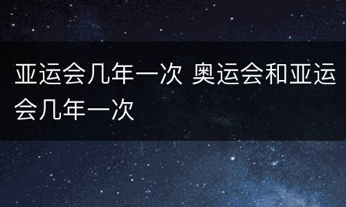 亚运会几年一次 奥运会和亚运会几年一次
