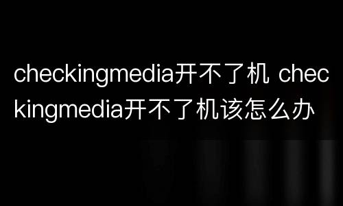 checkingmedia开不了机 checkingmedia开不了机该怎么办