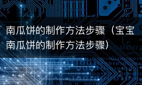南瓜饼的制作方法步骤（宝宝南瓜饼的制作方法步骤）