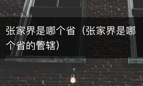 张家界是哪个省（张家界是哪个省的管辖）