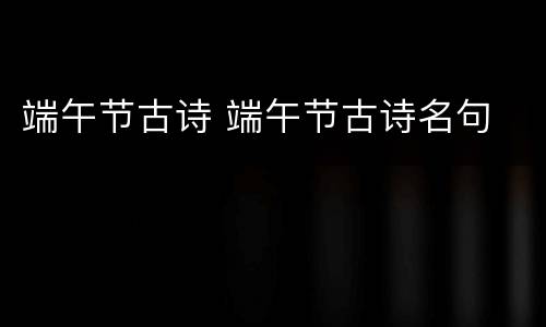 端午节古诗 端午节古诗名句