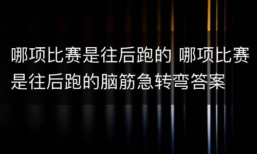 哪项比赛是往后跑的 哪项比赛是往后跑的脑筋急转弯答案