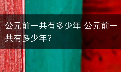 公元前一共有多少年 公元前一共有多少年?