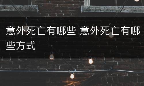 意外死亡有哪些 意外死亡有哪些方式