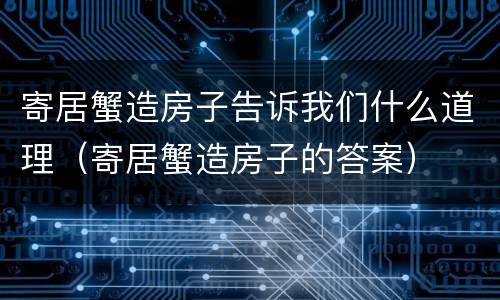 寄居蟹造房子告诉我们什么道理（寄居蟹造房子的答案）