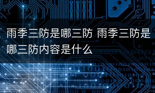 雨季三防是哪三防 雨季三防是哪三防内容是什么
