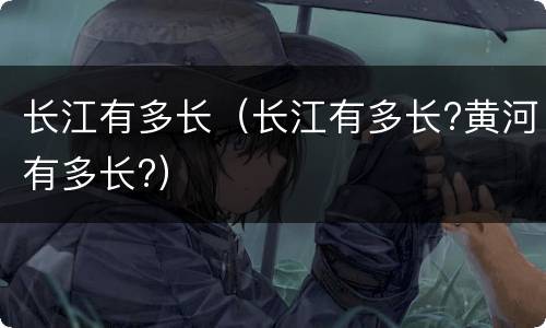 长江有多长（长江有多长?黄河有多长?）
