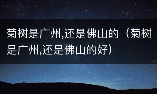 菊树是广州,还是佛山的（菊树是广州,还是佛山的好）