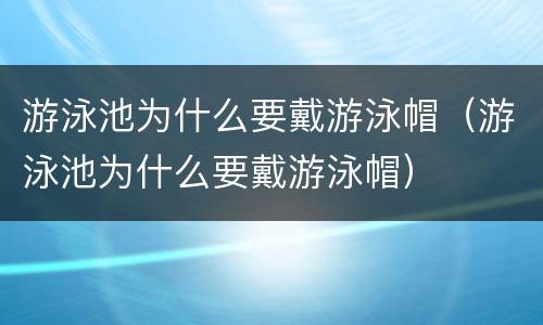 游泳池为什么要戴游泳帽（游泳池为什么要戴游泳帽）