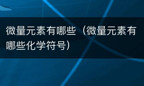 微量元素有哪些（微量元素有哪些化学符号）