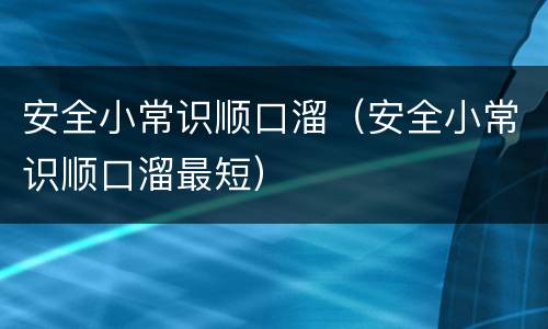 安全小常识顺口溜（安全小常识顺口溜最短）