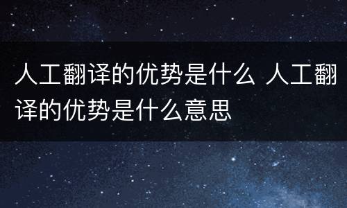 人工翻译的优势是什么 人工翻译的优势是什么意思
