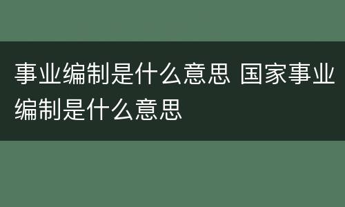事业编制是什么意思 国家事业编制是什么意思