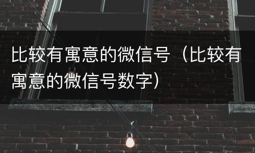 比较有寓意的微信号（比较有寓意的微信号数字）