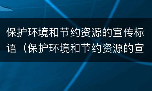 保护环境和节约资源的宣传标语（保护环境和节约资源的宣传标语押韵）