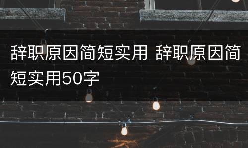 辞职原因简短实用 辞职原因简短实用50字