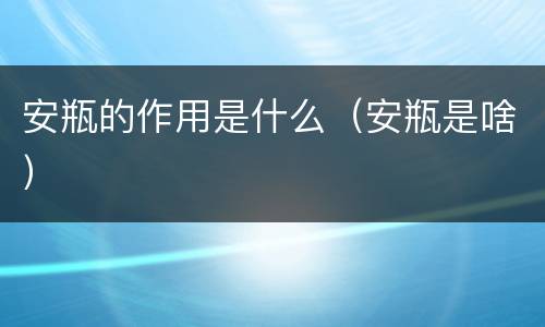 安瓶的作用是什么（安瓶是啥）