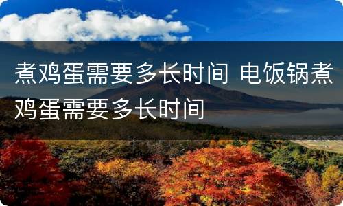 煮鸡蛋需要多长时间 电饭锅煮鸡蛋需要多长时间