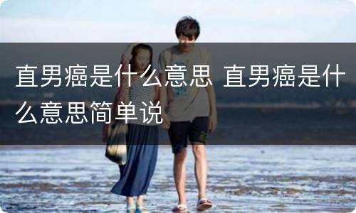 直男癌是什么意思 直男癌是什么意思简单说