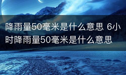 降雨量50毫米是什么意思 6小时降雨量50毫米是什么意思