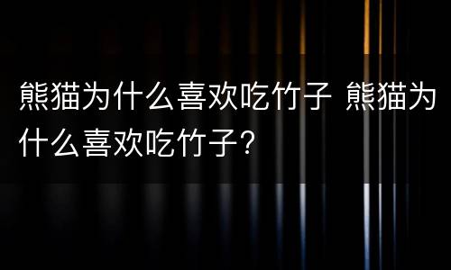 熊猫为什么喜欢吃竹子 熊猫为什么喜欢吃竹子?